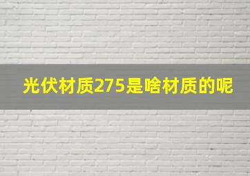 光伏材质275是啥材质的呢