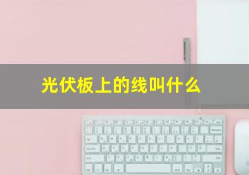 光伏板上的线叫什么