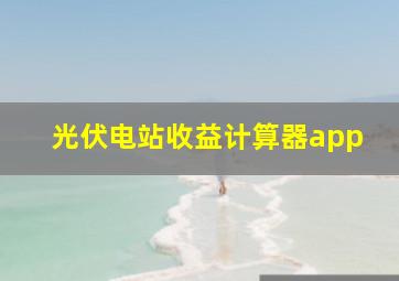 光伏电站收益计算器app