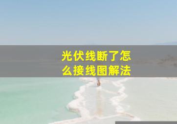 光伏线断了怎么接线图解法