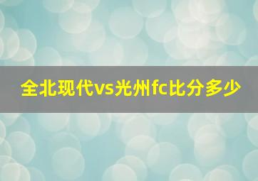 全北现代vs光州fc比分多少