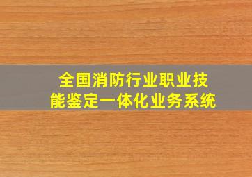 全国消防行业职业技能鉴定一体化业务系统