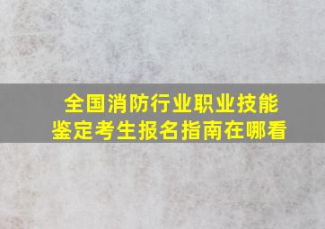 全国消防行业职业技能鉴定考生报名指南在哪看