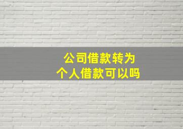 公司借款转为个人借款可以吗