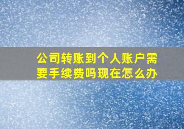 公司转账到个人账户需要手续费吗现在怎么办