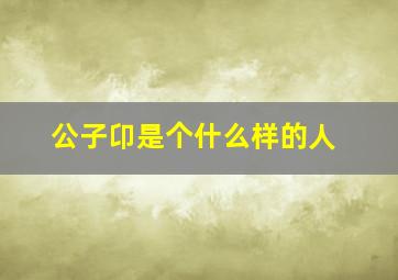 公子卬是个什么样的人