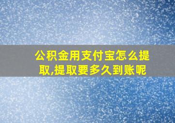 公积金用支付宝怎么提取,提取要多久到账呢