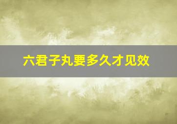 六君子丸要多久才见效