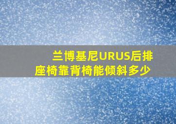 兰博基尼URUS后排座椅靠背椅能倾斜多少