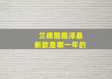 兰德酷路泽最新款是哪一年的