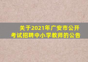 关于2021年广安市公开考试招聘中小学教师的公告