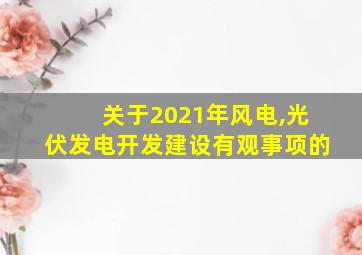 关于2021年风电,光伏发电开发建设有观事项的