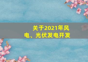 关于2021年风电、光伏发电开发