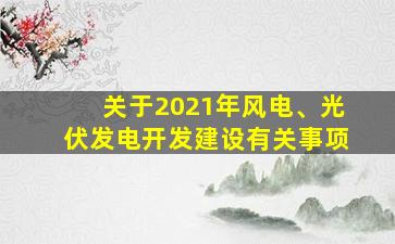 关于2021年风电、光伏发电开发建设有关事项