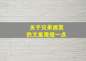 关于兄弟搞笑的文案简短一点