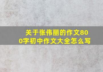 关于张伟丽的作文800字初中作文大全怎么写