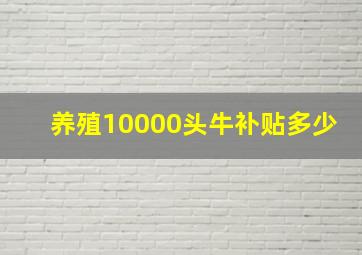 养殖10000头牛补贴多少