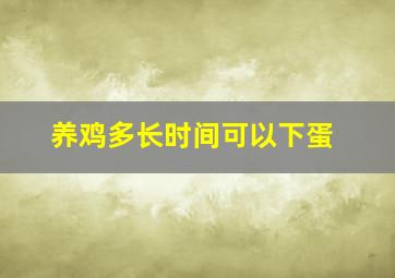 养鸡多长时间可以下蛋