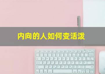 内向的人如何变活泼