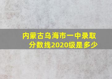 内蒙古乌海市一中录取分数线2020级是多少