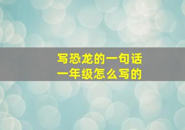 写恐龙的一句话一年级怎么写的