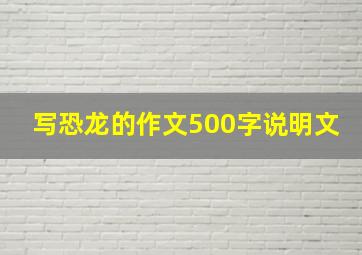 写恐龙的作文500字说明文