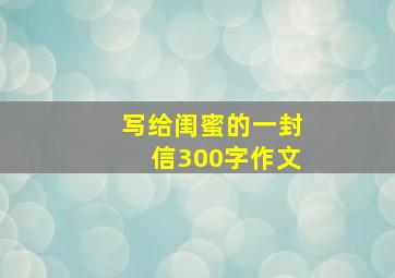 写给闺蜜的一封信300字作文