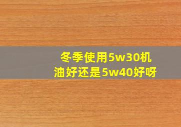 冬季使用5w30机油好还是5w40好呀