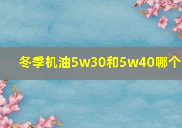 冬季机油5w30和5w40哪个好