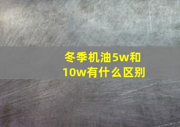 冬季机油5w和10w有什么区别