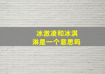 冰激凌和冰淇淋是一个意思吗