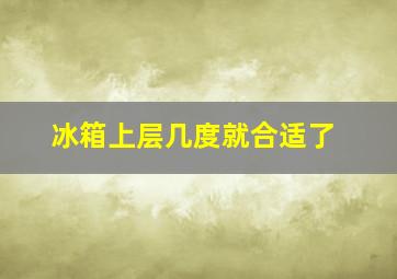 冰箱上层几度就合适了