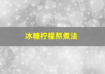 冰糖柠檬熬煮法