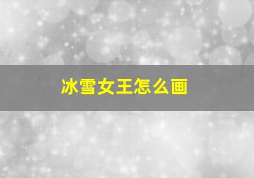 冰雪女王怎么画