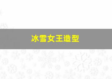 冰雪女王造型