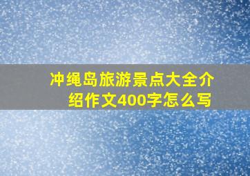 冲绳岛旅游景点大全介绍作文400字怎么写