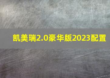 凯美瑞2.0豪华版2023配置