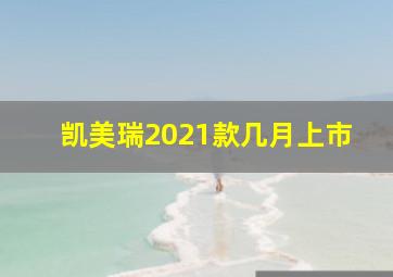 凯美瑞2021款几月上市