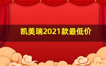 凯美瑞2021款最低价