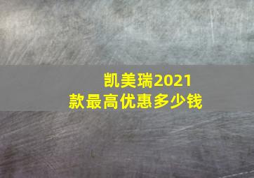 凯美瑞2021款最高优惠多少钱