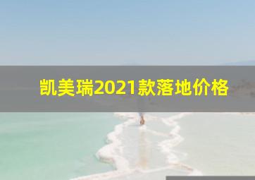 凯美瑞2021款落地价格