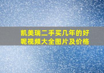 凯美瑞二手买几年的好呢视频大全图片及价格