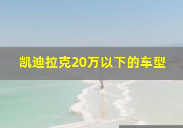 凯迪拉克20万以下的车型