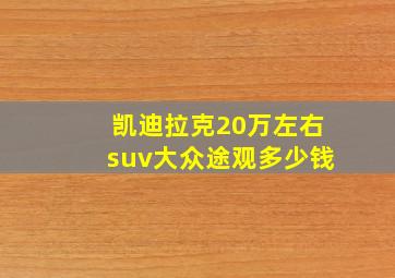 凯迪拉克20万左右suv大众途观多少钱