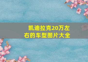 凯迪拉克20万左右的车型图片大全