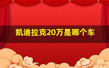 凯迪拉克20万是哪个车