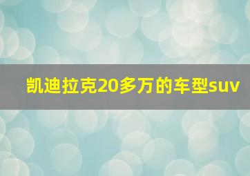 凯迪拉克20多万的车型suv