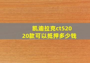 凯迪拉克ct52020款可以抵押多少钱