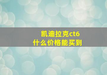 凯迪拉克ct6什么价格能买到