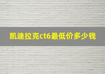 凯迪拉克ct6最低价多少钱